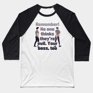 Remember! No one thinks they're evil. Your boss,too Baseball T-Shirt